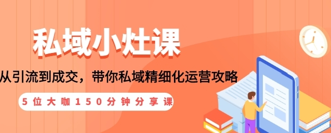图片[1]-私域小灶课：5位大咖150分钟分享课，从引流到成交，带你私域精细化运营攻略-多课资源站