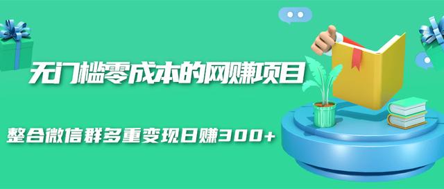 图片[1]-无门槛零成本的网赚项目，整合微信群多重变现日赚300+-多课资源站