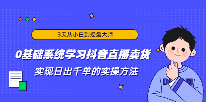 图片[1]-3天从小白到控盘大师，0基础系统学习抖音直播卖货 实现日出千单的实操方法-多课资源站
