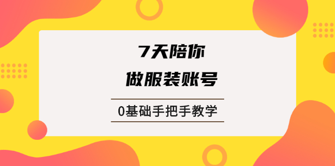 图片[1]-7天陪你做服装账号，0基础手把手教学【视频课程】-多课资源站