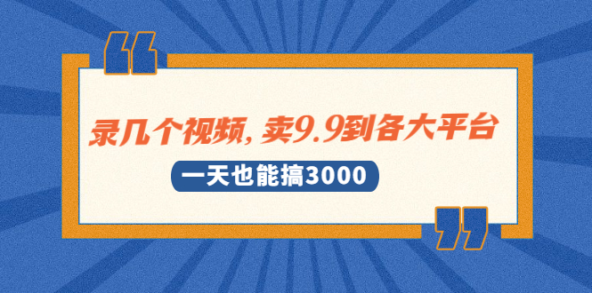 图片[1]-录几个视频，卖9.9到各大平台，一天也能搞3000+-多课资源站