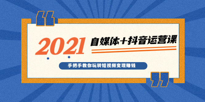 图片[1]-2021最新自媒体+抖音运营课，手把手教你玩转短视频变现赚钱-多课资源站