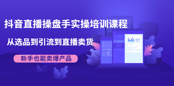 图片[1]-抖音直播操盘手实操培训课程：从选品到引流到直播卖货，新手也能卖爆产品-多课资源站