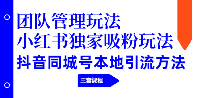 图片[1]-团队管理玩法+小红书独家吸粉玩法+抖音同城号本地引流方法（三套课程）-多课资源站