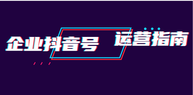 图片[1]-企业抖音号运营指南：内容规划+运营策略+运营方法，快速掌握企业号运营-多课资源站