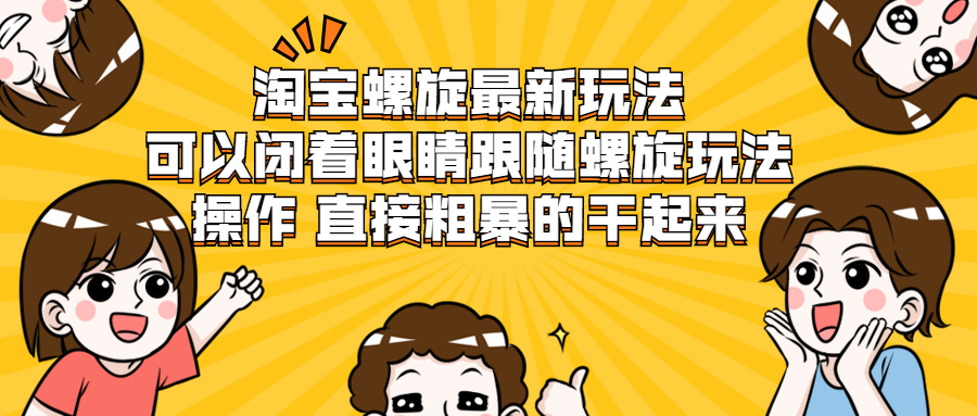图片[1]-淘宝螺旋最新玩法，可以闭着眼睛跟随螺旋玩法操作 直接粗暴的干起来-多课资源站