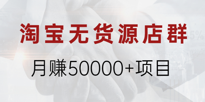 图片[1]-淘宝无货源店群月赚50000+项目，选品，上架，引流 详细操作教程！-多课资源站