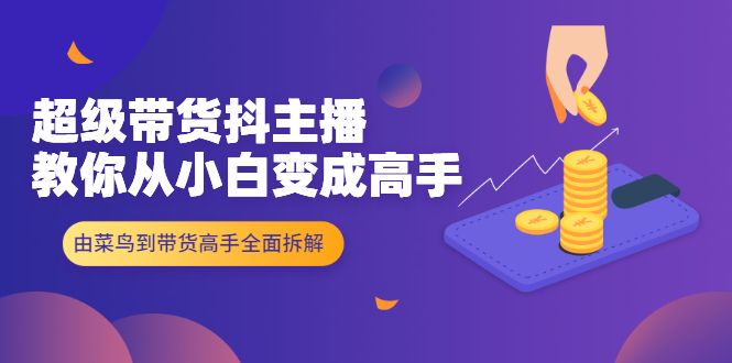 图片[1]-超级带货抖主播教你从小白变成高手，由菜鸟到带货高手全面拆解！-多课资源站