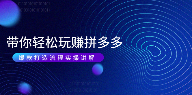 图片[1]-带你轻松玩赚拼多多：花的少 赚的多 爆款更简单 爆款打造流程实操讲解-多课资源站