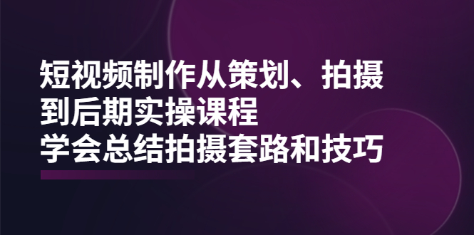 图片[1]-短视频制作从策划、拍摄、到后期实操课程，学会总结拍摄套路和技巧-多课资源站
