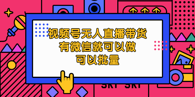 图片[1]-视频号无人直播带货，有微信就可以做，可以批量【视频课程】-多课资源站