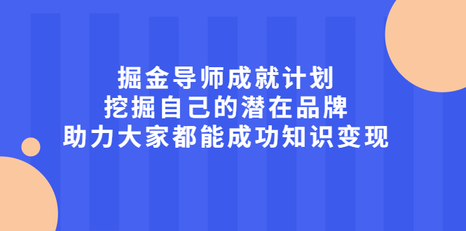 图片[1]-掘金导师成就计划，挖掘自己的潜在品牌，助力大家都能成功知识变现-多课资源站