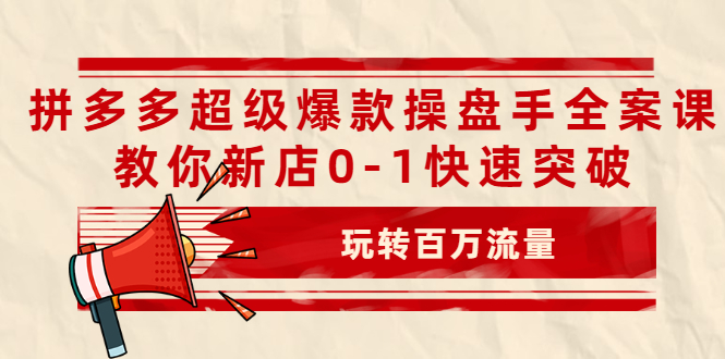 图片[1]-拼多多超级爆款操盘手全案课，教你新店0-1快速突破，玩转百万流量-多课资源站