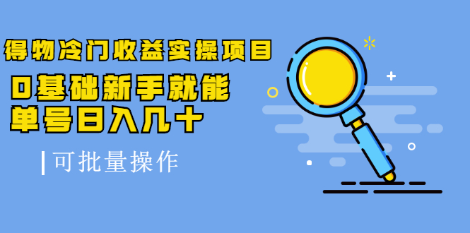 得物冷门收益实操项目，0基础新手就能单号日入几十，可批量操作【视频课】-多课资源站