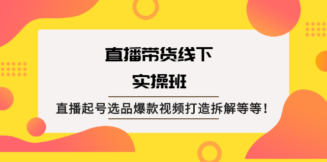 图片[1]-直播带货线下实操班：直播起号选品爆款视频打造拆解等等！-多课资源站
