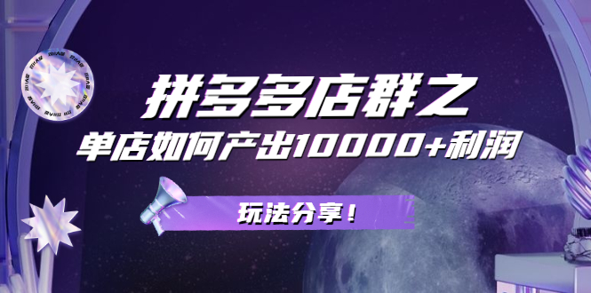 图片[1]-拼多多店群之：教你单店如何产出10000+利润，玩法分享！-多课资源站