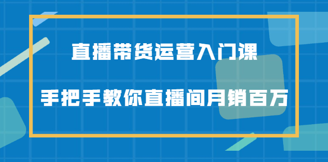 图片[1]-直播带货运营入门课，手把手教你直播间月销百万-多课资源站