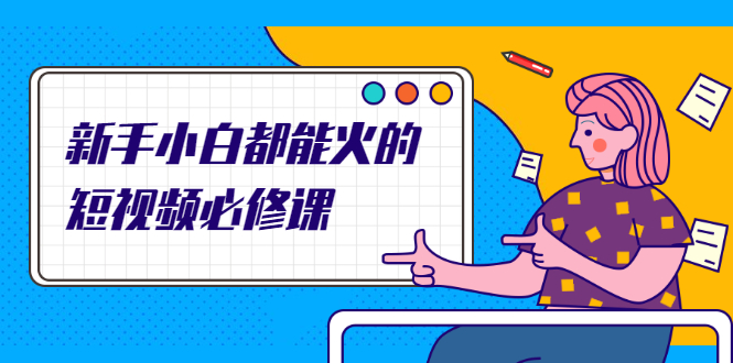 图片[1]-新手小白都能火的短视频必修课，教你三天就能上热门的短视频IP技术-多课资源站