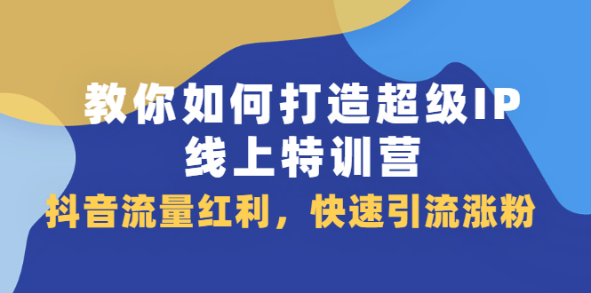 图片[1]-教你如何打造超级IP线上特训营，抖音流量红利，快速引流涨粉-多课资源站