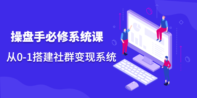 图片[1]-操盘手必修系统课，从0-1搭建社群变现系统-多课资源站