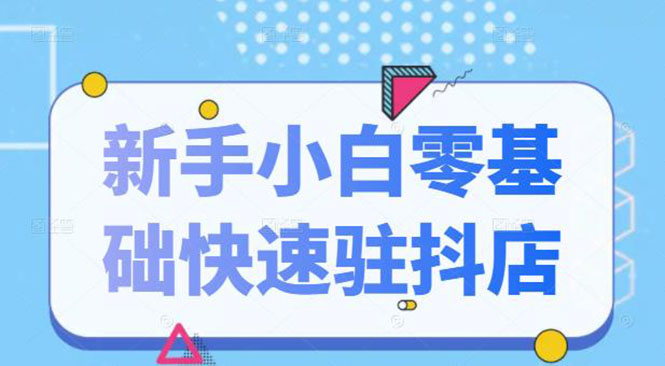 图片[1]-抖音小店新手小白零基础快速入驻抖店100%开通（全套11节课程）-多课资源站