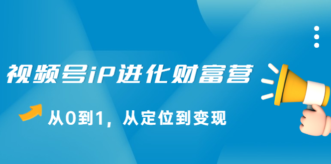 图片[1]-视频号iP进化财富营，从0到1，从定位到变现赚钱-多课资源站