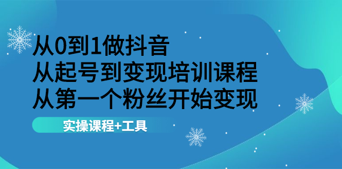 图片[1]-从0到1做抖音 从起号到变现培训课程 从第一个粉丝开始变现，实操课程+工具-多课资源站