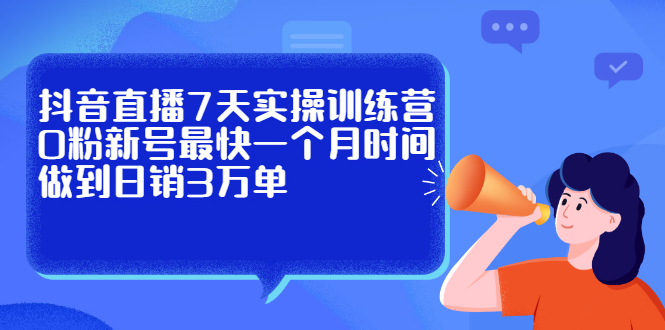 图片[1]-抖音直播7天实操训练营，0粉新号最快一个月时间做到日销3万单-多课资源站