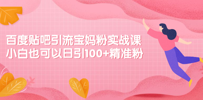 图片[1]-百度贴吧引流宝妈粉实战课，小白也可以日引100+精准粉【视频课程】-多课资源站
