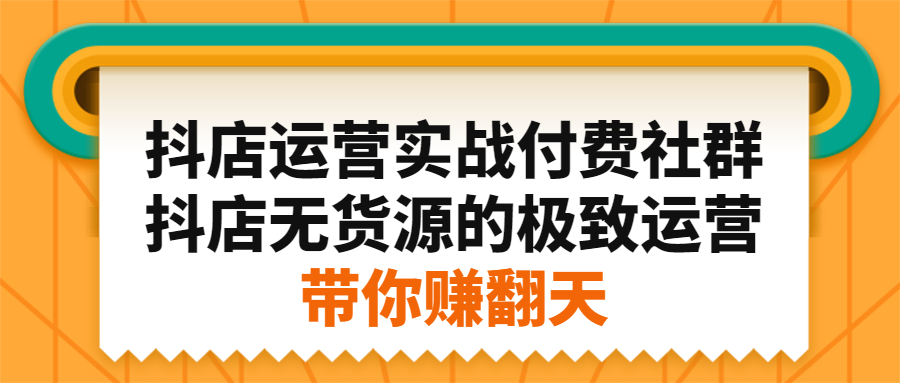 图片[1]-抖店运营实战付费社群，抖店无货源的极致运营带你赚翻天-多课资源站