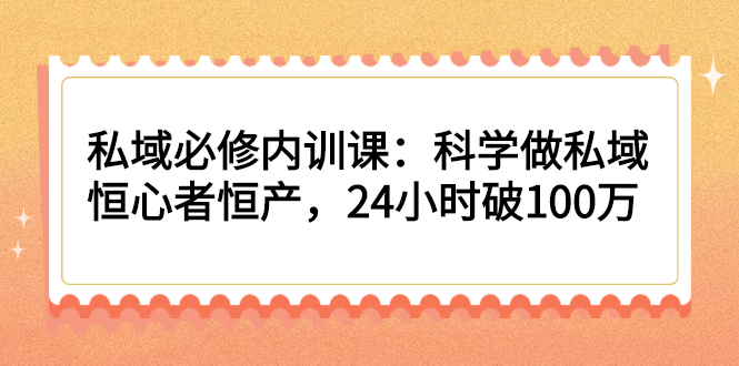图片[1]-私域必修内训课：科学做私域，恒心者恒产，24小时破100万-多课资源站