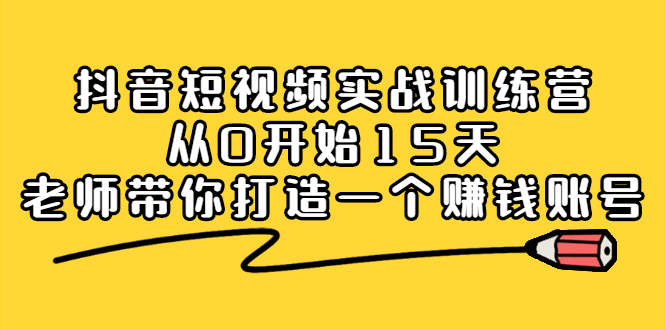 图片[1]-抖音短视频实战训练营，从0开始15天老师带你打造一个赚钱账号-多课资源站
