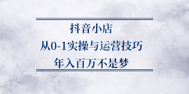 图片[1]-抖音小店从0-1实操与运营技巧，年入百万不是梦-多课资源站