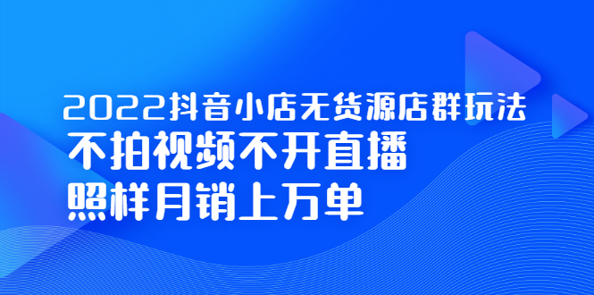 图片[1]-2022抖音小店无货源店群玩法，不拍视频不开直播照样月销上万单-多课资源站