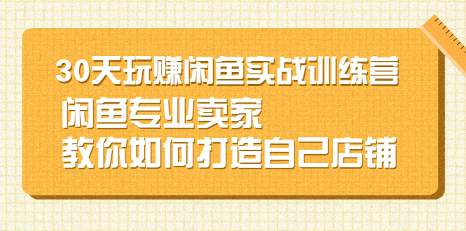 图片[1]-30天玩赚闲鱼实战训练营，闲鱼专业卖家教你如何打造自己店铺-多课资源站