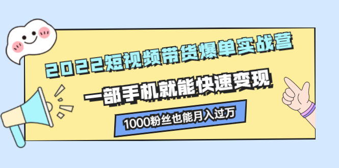 图片[1]-2022短视频带货爆单实战营，一部手机就能快速变现，1000粉丝也能月入过万-多课资源站