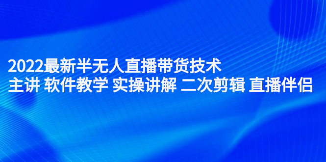 图片[1]-2022最新半无人直播带货技术：主讲 软件教学 实操讲解 二次剪辑 直播伴侣-多课资源站