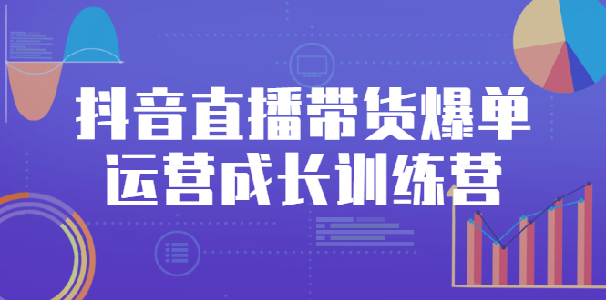 图片[1]-抖音直播带货爆单运营成长训练营，手把手教你玩转直播带货-多课资源站