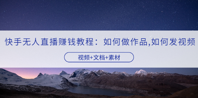 图片[1]-快手无人直播赚钱教程：如何做作品+发视频（视频+文档+素材）-多课资源站