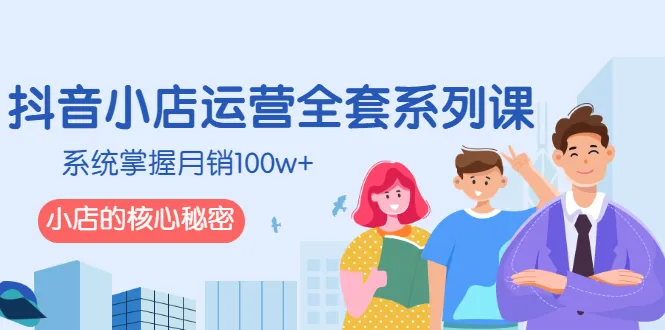 图片[1]-抖音小店运营全套系列课，系统掌握月销100w+小店的核心秘密-臭虾米网