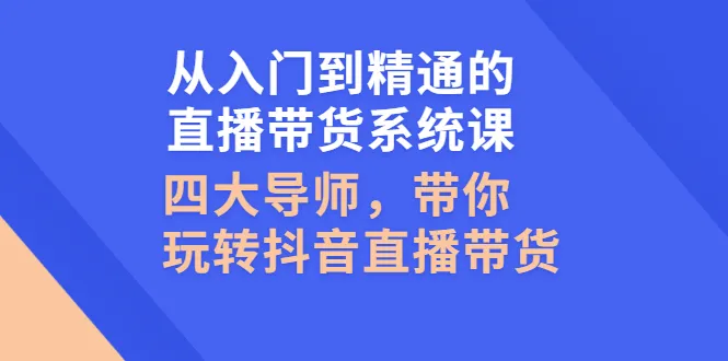 图片[1]-从入门到精通的直播带货系统课，四大导师，带你玩转抖音直播带货 -臭虾米网