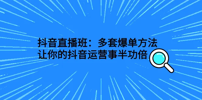 图片[1]-抖音直播班：多套爆单方法，让你的抖音运营事半功倍-臭虾米网