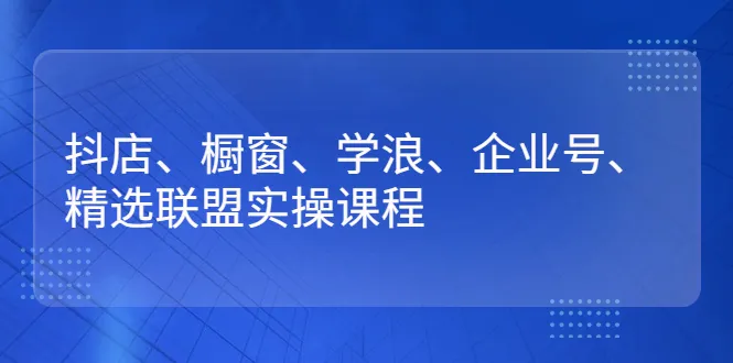 图片[1]-抖店、橱窗、学浪、企业号、精选联盟实操课程-臭虾米网