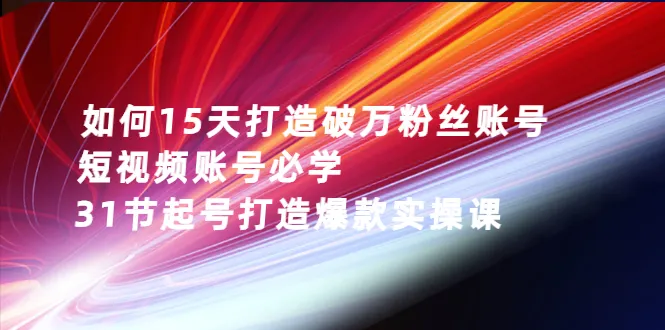 图片[1]-如何15天打造破万粉丝账号：短视频账号必学，31节起号打造爆款实操课-臭虾米网