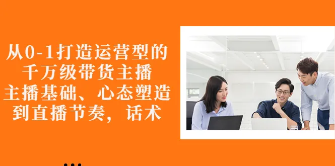 图片[1]-从0-1打造运营型的千万级带货主播：主播基础、心态塑造，到直播节奏，话术-臭虾米网