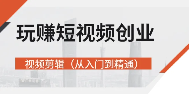 图片[1]-玩赚短视频创业-视频剪辑（从入门到精通）价值599元-臭虾米网
