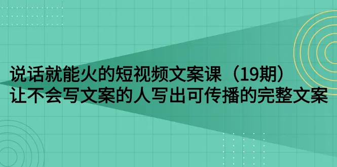 图片[1]-说话就能火的短视频文案课：让不会写文案的人写出可传播的完整文案（19期）-臭虾米网