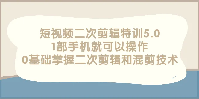 图片[1]-短视频二次剪辑特训5.0，1部手机就可以操作，0基础掌握二次剪辑和混剪技术-臭虾米网