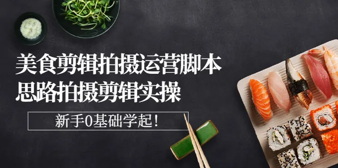 图片[1]-美食剪辑拍摄运营脚本思路拍摄剪辑实操，新手0基础学起！-臭虾米网