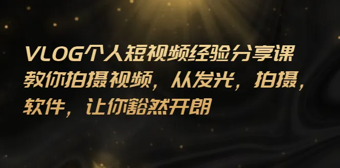 图片[1]-VLOG个人短视频分享课，教你拍摄视频，从发光 拍摄 软件 让你豁然开朗-臭虾米网